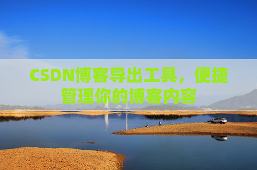 CSDN博客导出工具，便捷管理你的博客内容